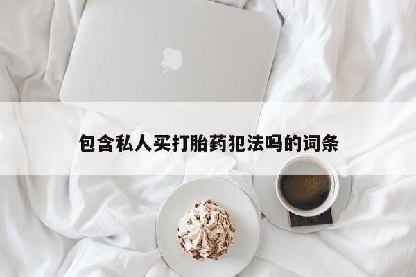 怀孕大月份能不能用米非司酮包含私人买打胎药犯法吗的词条