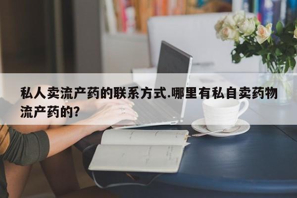 怀孕大月份能不能用米非司酮私人卖流产药的联系方式.哪里有私自卖药物流产药的？