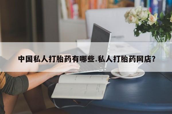 怀孕大月份能不能用米非司酮中国私人打胎药有哪些.私人打胎药网店？