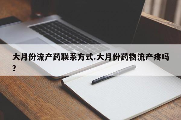 怀孕大月份能不能用米非司酮大月份流产药联系方式.大月份药物流产疼吗？