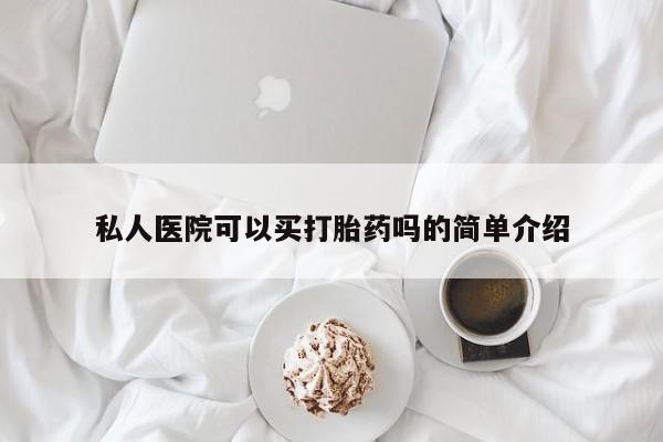怀孕大月份能不能用米非司酮私人医院可以买打胎药吗的简单介绍