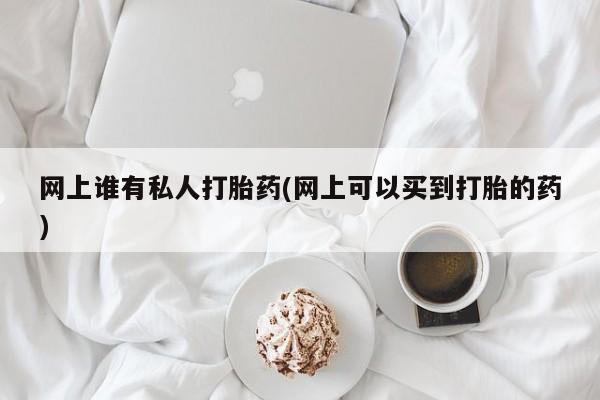 怀孕大月份能不能用米非司酮网上谁有私人打胎药(网上可以买到打胎的药)
