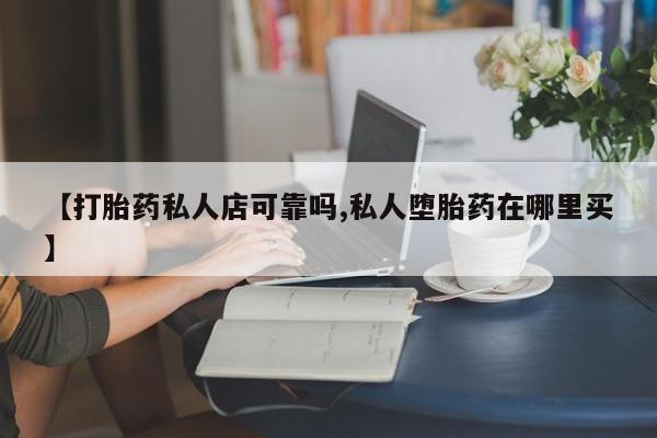 怀孕大月份能不能用米非司酮【打胎药私人店可靠吗,私人堕胎药在哪里买】