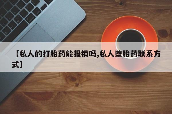 怀孕大月份能不能用米非司酮【私人的打胎药能报销吗,私人堕胎药联系方式】