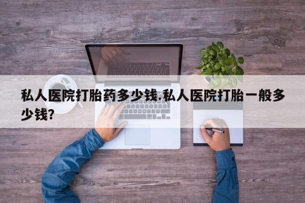 怀孕大月份能不能用米非司酮私人医院打胎药多少钱.私人医院打胎一般多少钱？