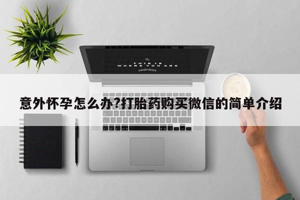 怀孕大月份能不能用米非司酮意外怀孕怎么办?打胎药购买微信的简单介绍