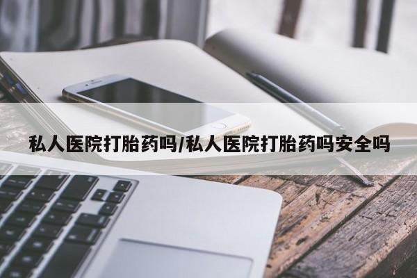 怀孕大月份能不能用米非司酮私人医院打胎药吗/私人医院打胎药吗安全吗