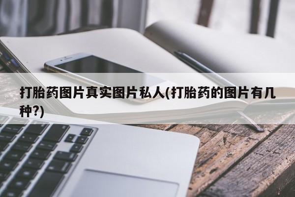 怀孕大月份能不能用米非司酮打胎药图片真实图片私人(打胎药的图片有几种?)