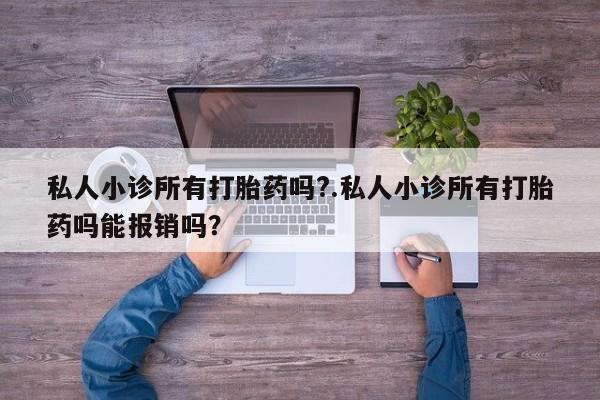 怀孕大月份能不能用米非司酮私人小诊所有打胎药吗?.私人小诊所有打胎药吗能报销吗？