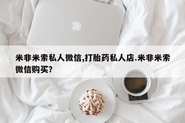 怀孕大月份能不能用米非司酮米非米索私人微信,打胎药私人店.米非米索微信购买？