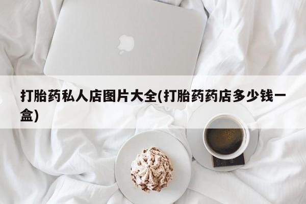 怀孕大月份能不能用米非司酮打胎药私人店图片大全(打胎药药店多少钱一盒)